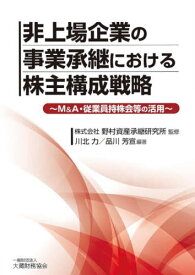 非上場企業の事業承継における株主構成戦略 M&A・従業員持株会等の活用[本/雑誌] / 野村資産承継研究所/監修 川北力/編著 品川芳宣/編著