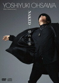 Yoshiyuki Ohsawa 40th Anniversary「NAKED - 裸の肖像」[DVD] [DVD+2CD] / 大澤誉志幸