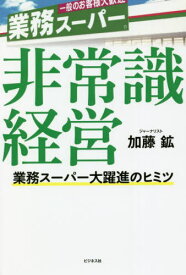 非常識経営 業務スーパー大躍進のヒミツ[本/雑誌] / 加藤鉱/著