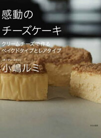 感動のチーズケーキ クリームチーズで作るベイクドタイプとレアタイプ[本/雑誌] / 小嶋ルミ/著