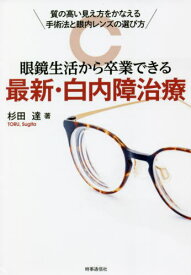 眼鏡生活から卒業できる最新・白内障治療 質の高い見え方をかなえる手術法と眼内レンズの選び方[本/雑誌] / 杉田達/著