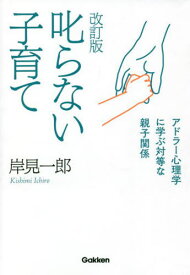 叱らない子育て アドラー心理学に学ぶ対等な親子関係[本/雑誌] / 岸見一郎/著