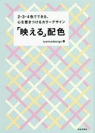 「映(ば)える」配色 2・3・4色でできる、心を惹きつけるカラーデザイン[本/雑誌] / iyamadesign/著