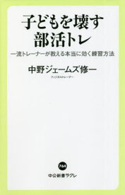 子どもを壊す部活トレ 一流トレーナーが教える本当に効く練習方法[本/雑誌] (中公新書ラクレ) / 中野ジェームズ修一/著