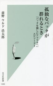 孤独なバッタが群れるとき 『バッタを倒しにアフリカへ』エピソード1[本/雑誌] (光文社新書) / 前野ウルド浩太郎/著