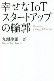 幸せなIoTスタートアップの輪郭[本/雑誌] / 九頭龍雄一郎/著