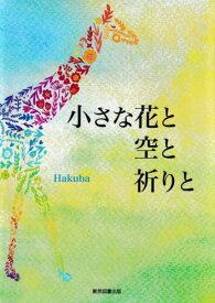 小さな花と空と祈りと[本/雑誌] / Hakuba/著