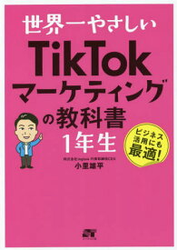 世界一やさしいTikTokマーケティングの教科書1年生 ビジネス活用にも最適![本/雑誌] / 小里雄平/著