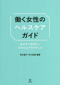 働く女性のヘルスケアガイド おさえておきたいスキルとプラクティス[本/雑誌] / 荒木葉子/編著 市川佳居/編著