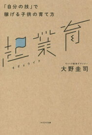 起業育 「自分の技」で稼げる子供の育て方[本/雑誌] / 大野圭司/著