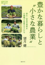 豊かな暮らしと“小さな農業” 安心・安全な食料を小規模で生産する人たち[本/雑誌] (論創ノンフィクション) / 望月健/編著