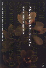コア・トランスフォーメーション 癒しと自己変革のための10のステップ 新装版 / 原タイトル:CORE TRANSFORMATION[本/雑誌] / コニリー・アンドレアス/著 タマラ・アンドレアス/著 穂積由利子/訳