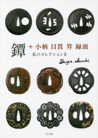 鐔+小柄 目貫 笄 縁頭 私のコレクション 2[本/雑誌] / 平地茂雄/著