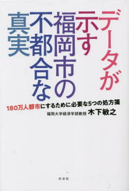 データが示す福岡市の不都合な真実[本/雑誌] / 木下敏之/著