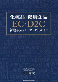 化粧品・健康食品EC・D2C新規参入パーフェクトガイド[本/雑誌] / 山口尚大/著