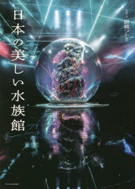 日本の美しい水族館[本/雑誌] / 銀鏡つかさ/写真・文