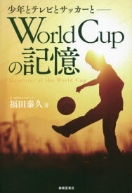 World Cupの記憶 少年とテレビとサッカーと[本/雑誌] / 福田泰久/著
