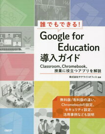 誰でもできる!Google for Education導入ガイド Classroom、Chromebook、授業に役立つアプリを解説[本/雑誌] / 井上健語/著 サテライトオフィス/監修