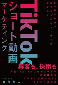 TikTokショート動画マーケティング 元「楽天市場」MVPプロデューサーが教える![本/雑誌] / 大原昌人/著