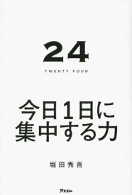 24 TWENTY FOUR 今日1日に集中する力[本/雑誌] / 堀田秀吾/著