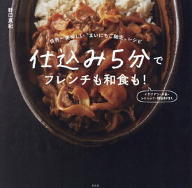 仕込み5分でフレンチも和食も! 世界一美味しい“まいにちご馳走”レシピ[本/雑誌] / 野口真紀/著