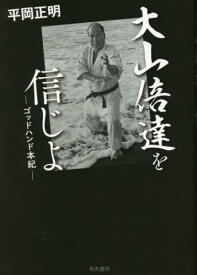 大山倍達を信じよ ゴッドハンド本紀[本/雑誌] / 平岡正明/著
