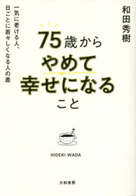 75歳からやめて幸せになること 一気に老ける人、日ごとに若々しくなる人の差[本/雑誌] / 和田秀樹/著