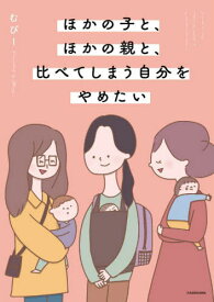 ほかの子と、ほかの親と、比べてしまう自分をやめたい[本/雑誌] / むぴー/著