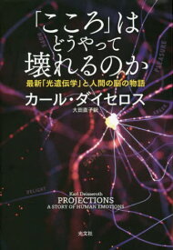 「こころ」はどうやって壊れるのか 最新「光遺伝学」と人間の脳の物語 / 原タイトル:PROJECTIONS[本/雑誌] / カール・ダイセロス/著 大田直子/訳
