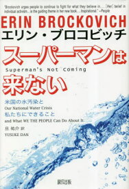 スーパーマンは来ない 米国の水汚染と私たちにできること / 原タイトル:SUPERMAN’S NOT COMING[本/雑誌] / エリン・ブロコビッチ/著 旦祐介/訳