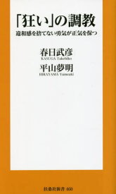 「狂い」の調教 違和感を捨てない勇気が正気を保つ[本/雑誌] (扶桑社新書) / 春日武彦/著 平山夢明/著