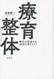 療育整体 勝手に発達する身体を育てよう![本/雑誌] / 松島眞一/著