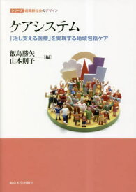 ケアシステム 「治し支える医療」を実現する地域包括ケア[本/雑誌] (シリーズ超高齢社会のデザイン) / 飯島勝矢/編 山本則子/編