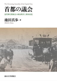 首都の議会 近代移行期東京の政治秩序と都市改造[本/雑誌] / 池田真歩/著