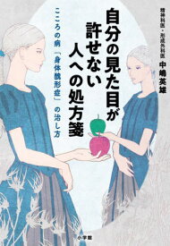 自分の見た目が許せない人への処方箋 こころの病「身体醜形症」の治し方[本/雑誌] / 中嶋英雄/著