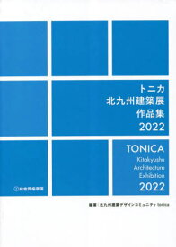 トニカ北九州建築展作品集[本/雑誌] 2022 / 北九州建築デザインコミュニティtonica/編著