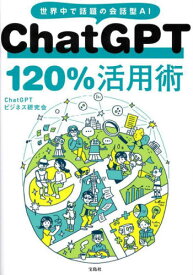 ChatGPT 120%活用術 世界中で話題の会話型AI[本/雑誌] (単行本・ムック) / ChatGPTビジネス研究会/著