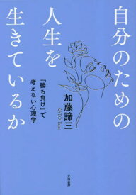 自分のための人生を生きているか 「勝ち負け」で考えない心理学[本/雑誌] / 加藤諦三/著