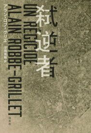 弑逆者 新装復刊 / 原タイトル:UN REGICIDE[本/雑誌] / アラン・ロブ=グリエ/著 平岡篤頼/訳