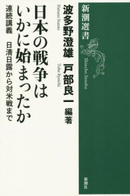 日本の戦争はいかに始まったか 連続講義日清日露から対米戦まで[本/雑誌] (新潮選書) / 波多野澄雄/編著 戸部良一/編著