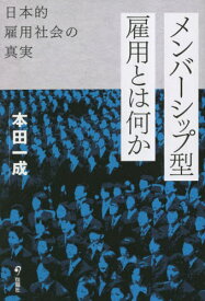 メンバーシップ型雇用とは何か 日本的雇用社会の真実[本/雑誌] / 本田一成/著