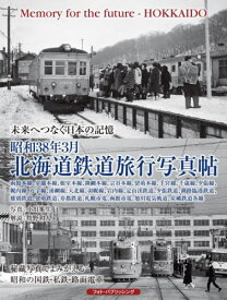 昭和38年3月北海道鉄道旅行写真帖 未来へつなぐ日本の記憶 函館本線、室蘭本線、根室本線、釧網本線、宗谷本線、留萌本線、手宮線、千歳線、夕張線、幌内線、万字線、湧網線、天北線、羽幌線、岩内線、定山渓鉄道、夕張鉄道、釧路臨港鉄道、雄別鉄道、留萌鉄道、寿都鉄道[本