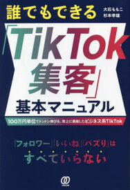 誰でもできる「TikTok集客」基本マニュアル 100万円単位でドンドン伸びる、売上に直結したビジネス系TikTok[本/雑誌] / 大石ももこ/著 杉本幸雄/著