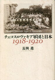 チェコスロヴァキア軍団と日本 1918-1920[本/雑誌] / 長與進/編著