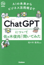 ChatGPTについて佐々木俊尚先生に聞いてみた AIの未来からビジネス活用術まで[本/雑誌] (Re) / 佐々木俊尚/監修