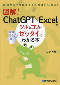 図解!ChatGPT×Excelのツボとコツがゼッタイにわかる本[本/雑誌] (最初からそう教えてくれればいいのに!) / 立山秀利/著