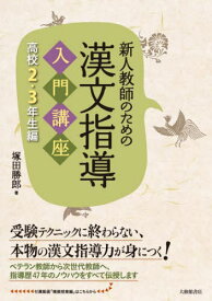 新人教師のための漢文指導入門講座 高校2・3年生編[本/雑誌] / 塚田勝郎/著