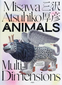Misawa Atsuhiko ANIMALS Multi‐Dimensions[本/雑誌] / 三沢厚彦/著