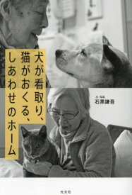 犬が看取り、猫がおくる、しあわせのホーム[本/雑誌] / 石黒謙吾/文・写真