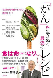 「がん」を生きぬく最強のレシピ 塩抜き砂糖抜きでも美味しい![本/雑誌] / 秋山真一郎/監修 森山晃嗣/著 森山瑠水/著 飯塚喬子/著